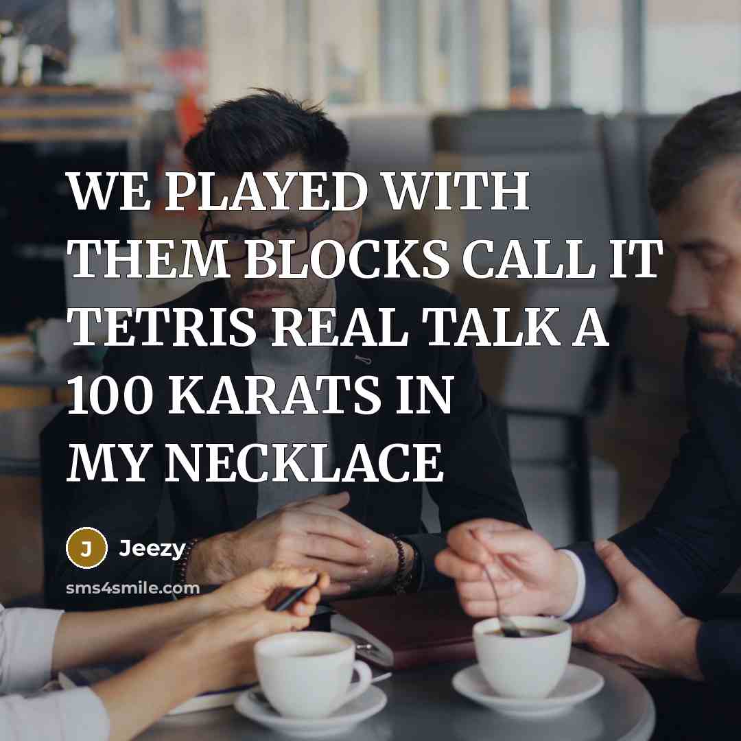 “WE PLAYED WITH THEM BLOCKS CALL IT TETRIS REAL TALK A 100 KARATS IN MY NECKLACE” quote by Jeezy