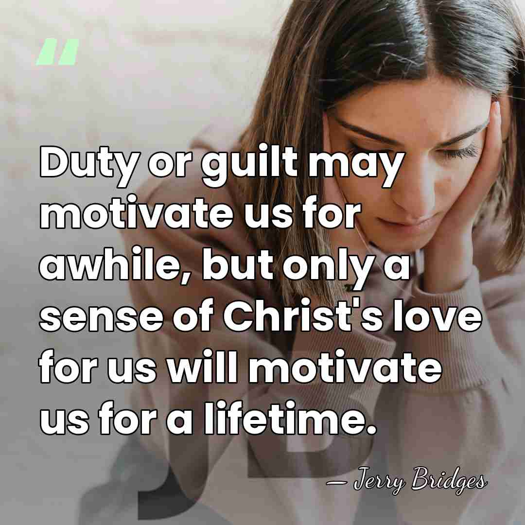 Duty or guilt may motivate us for awhile, but only a sense&hellip; - Jerry Bridges