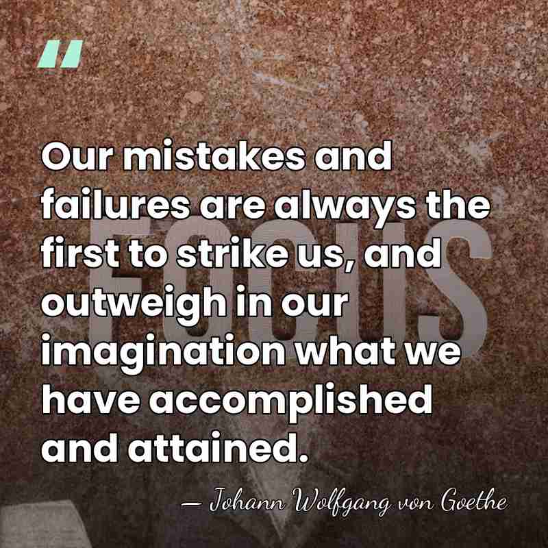 Our mistakes and failures are always the first to strike us, and&hellip; - Johann Wolfgang von Goethe