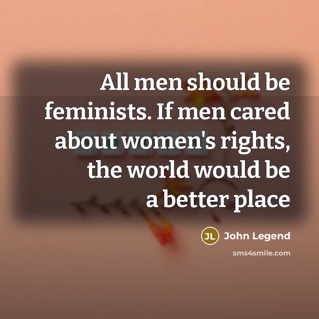 “All men should be feminists. If men cared about women's…” quote by John Legend