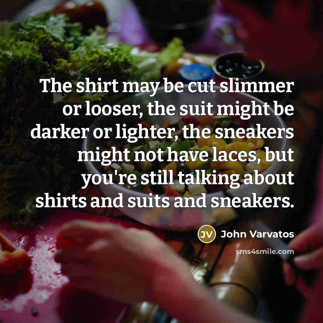 “The shirt may be cut slimmer or looser, the suit…” quote by John Varvatos