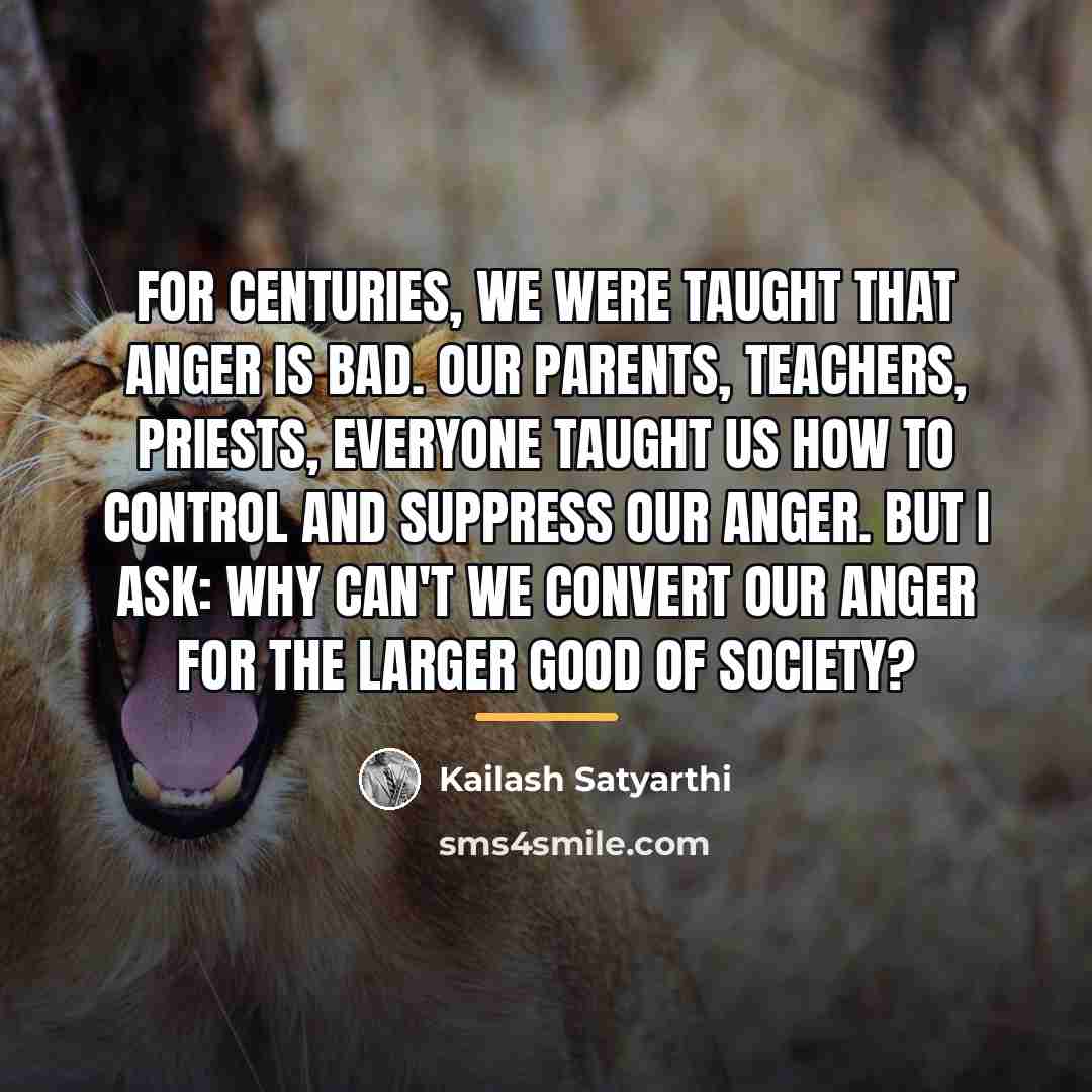 “For centuries, we were taught that anger is bad. Our…” quote by Kailash Satyarthi