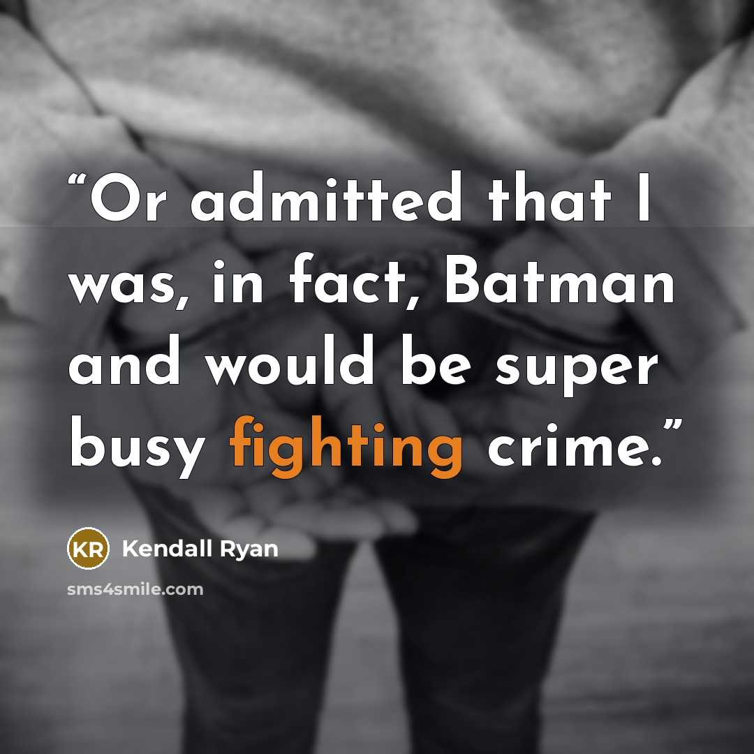“Or admitted that I was, in fact, Batman and would be super busy fighting crime.” quote by Kendall Ryan