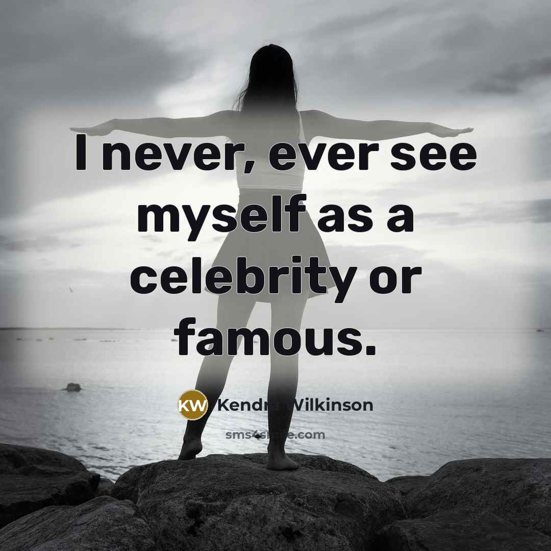 “I never, ever see myself as a celebrity or famous.…” quote by Kendra Wilkinson
