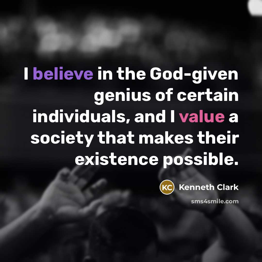 “I believe in the God-given genius of certain individuals, and…” quote by Kenneth Clark