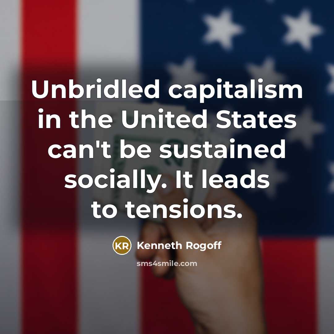 “Unbridled capitalism in the United States can't be sustained socially.…” quote by Kenneth Rogoff