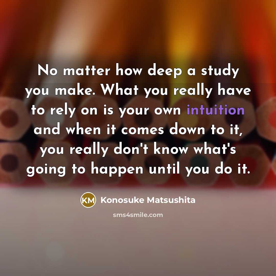 “No matter how deep a study you make. What you…” quote by Konosuke Matsushita