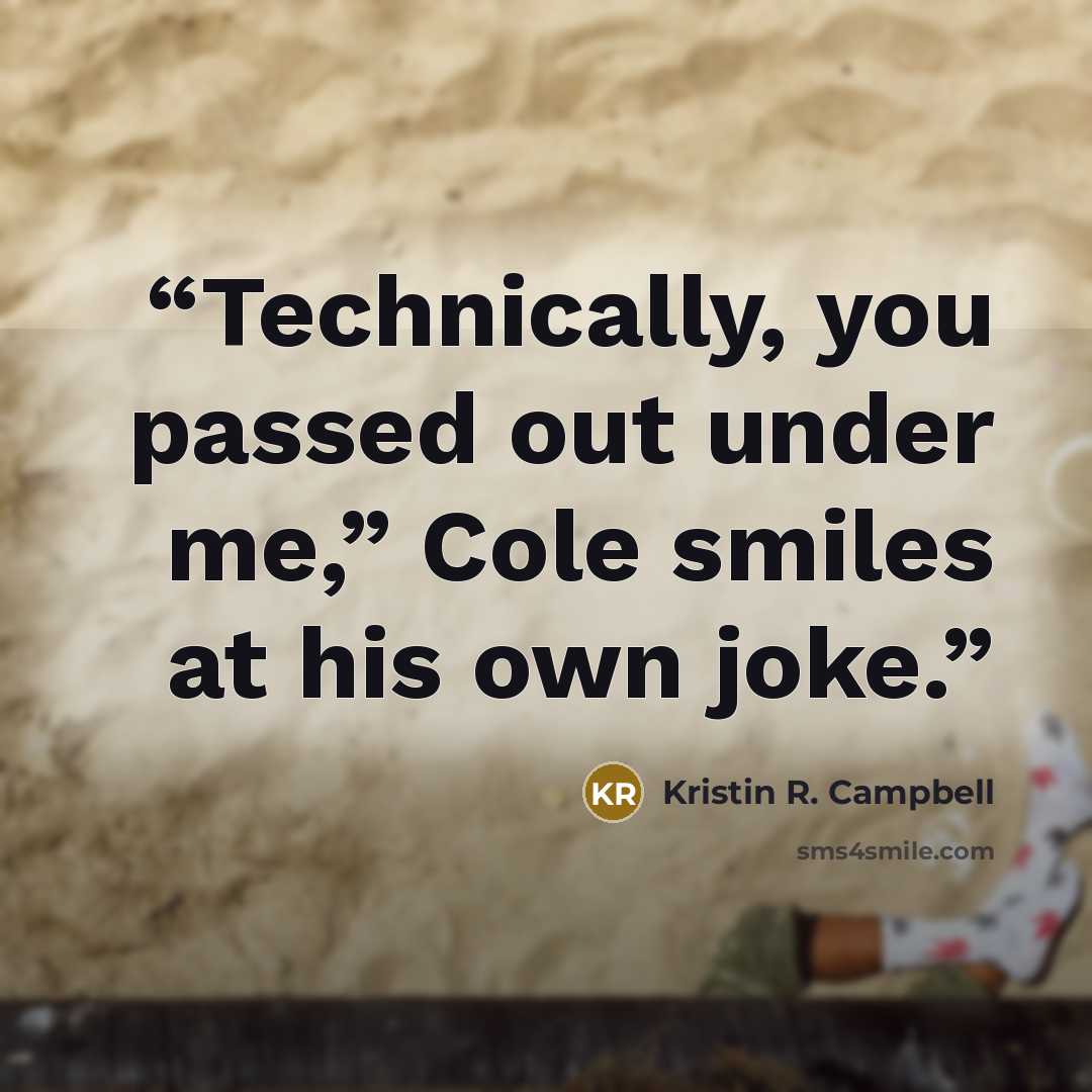 “Technically, you passed out under me,” Cole smiles at his own joke.” quote by Kristin R. Campbell
