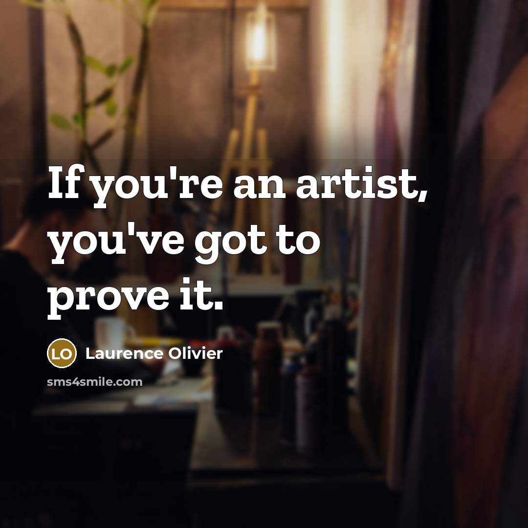 “If you're an artist, you've got to prove it.…” quote by Laurence Olivier