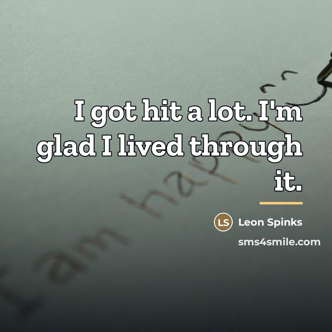 “I got hit a lot. I'm glad I lived through…” quote by Leon Spinks