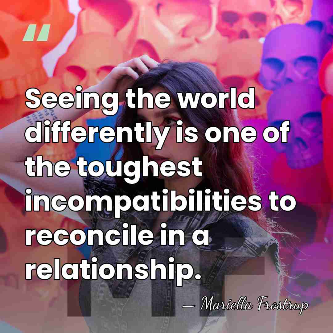 Seeing the world differently is one of the toughest incompatibilities to reconcile&hellip; - Mariella Frostrup