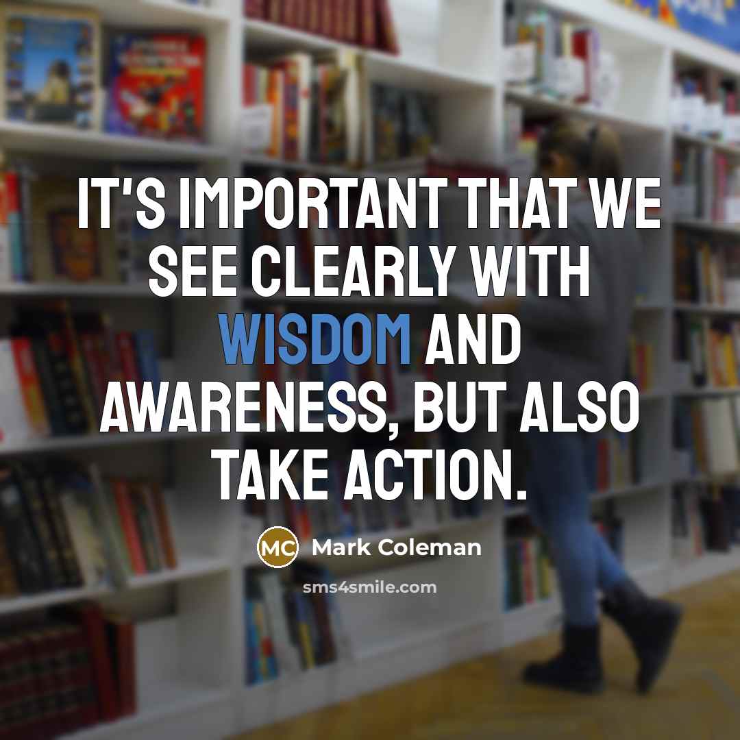 “It's important that we see clearly with wisdom and awareness,…” quote by Mark Coleman
