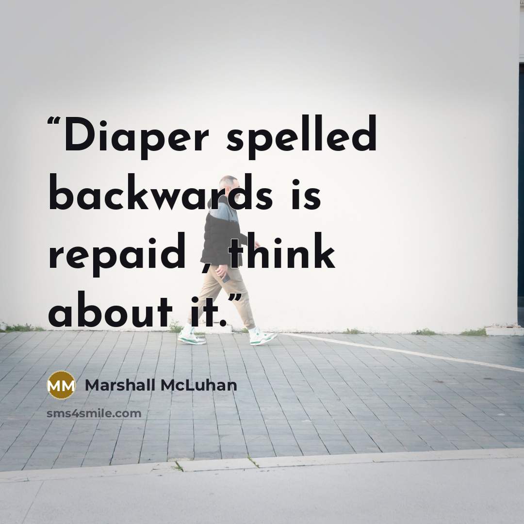 “Diaper spelled backwards is repaid , think about it.” quote by Marshall McLuhan