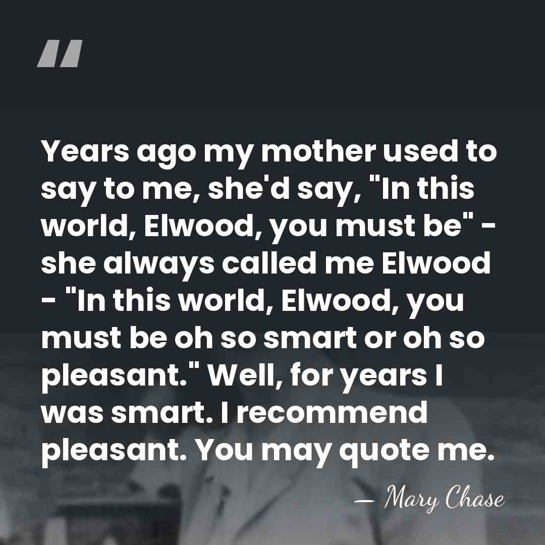 Years ago my mother used to say to me, she'd say, "In&hellip; - Mary Chase