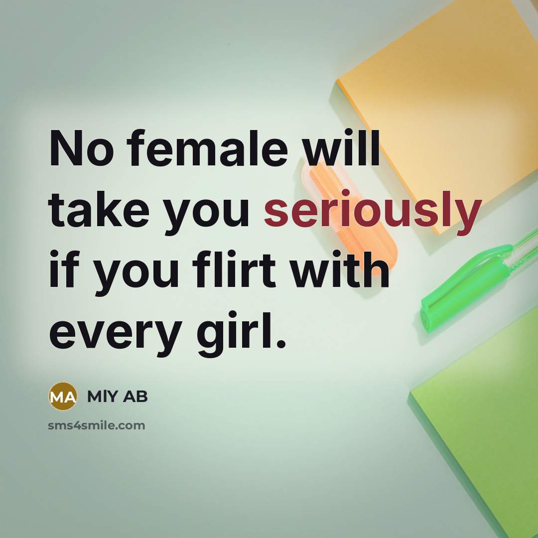 “No female will take you seriously if you flirt with every girl.” quote by MlY AB