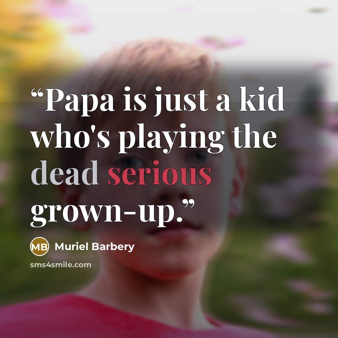 “Papa is just a kid who's playing the dead serious grown-up.” quote by Muriel Barbery
