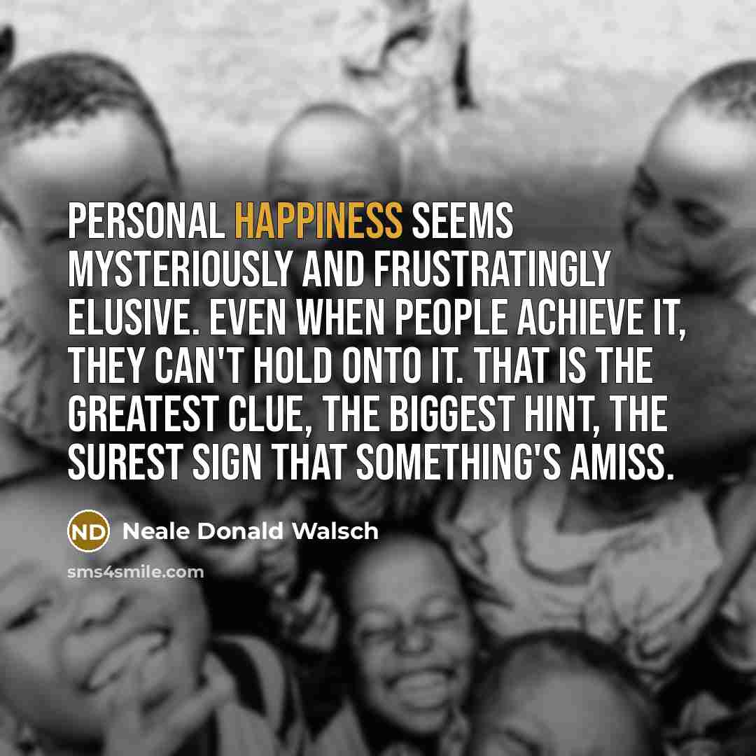 “Personal happiness seems mysteriously and frustratingly elusive. Even when people…” quote by Neale Donald Walsch