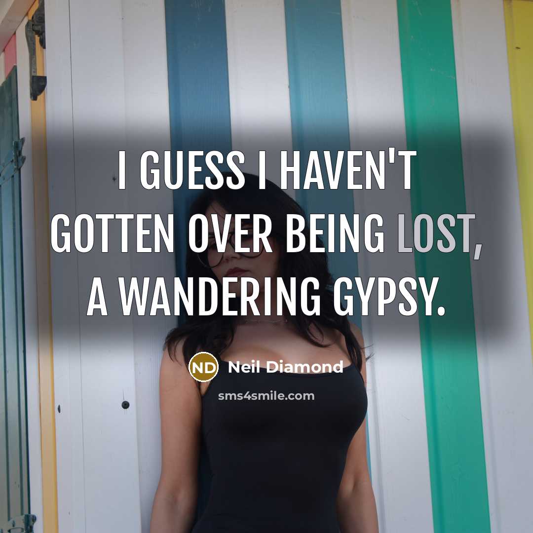 “I guess I haven't gotten over being lost, a wandering…” quote by Neil Diamond