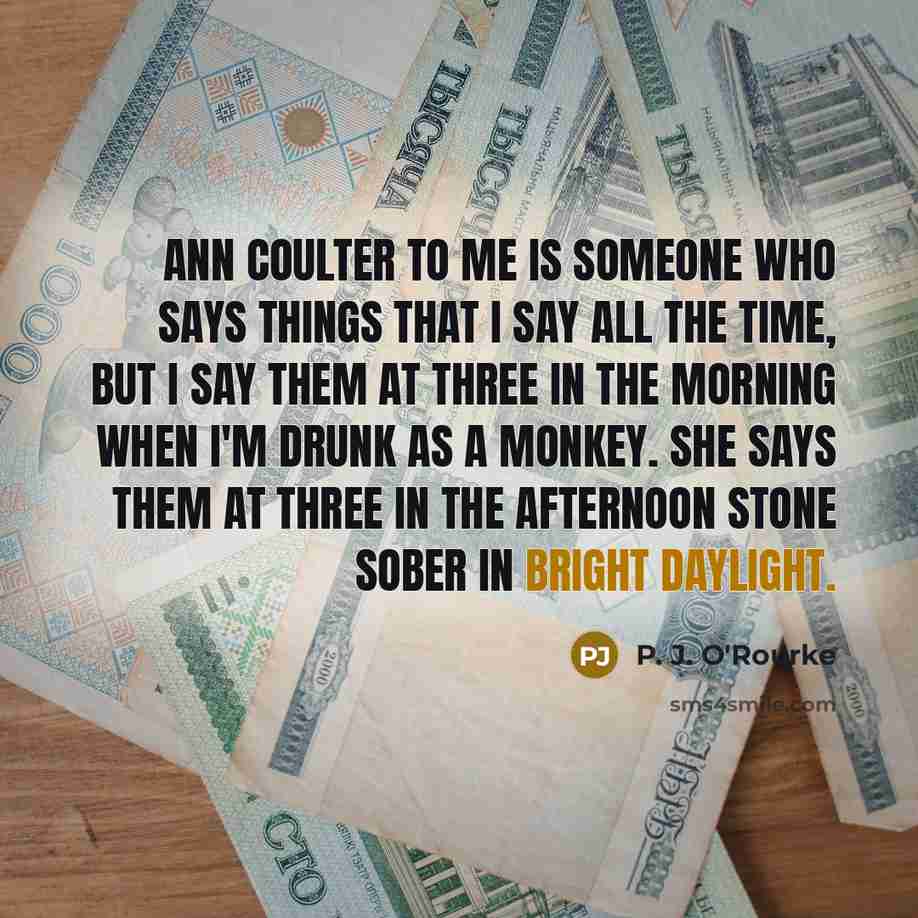 “Ann Coulter to me is someone who says things that…” quote by P. J. O'Rourke