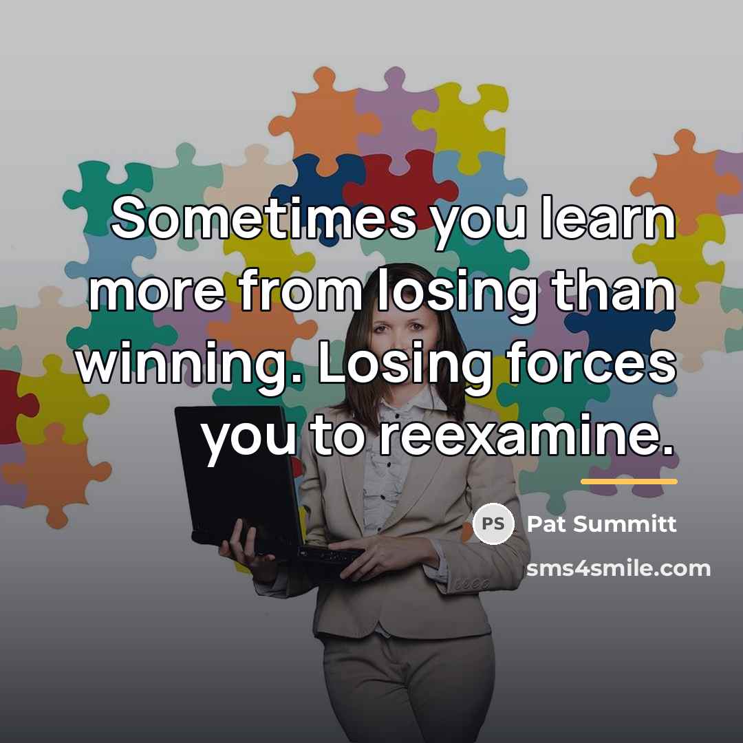 “Sometimes you learn more from losing than winning. Losing forces…” quote by Pat Summitt