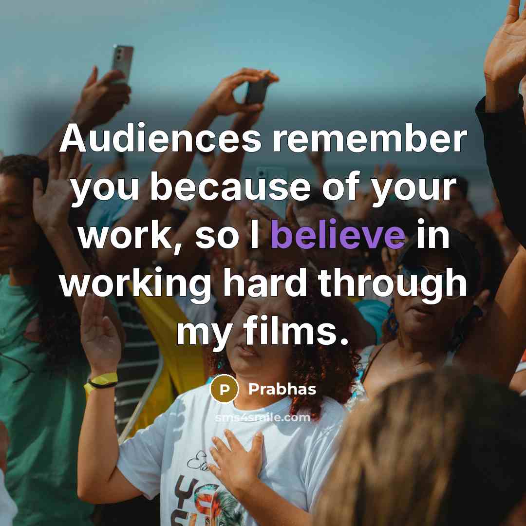 “Audiences remember you because of your work, so I believe…” quote by Prabhas