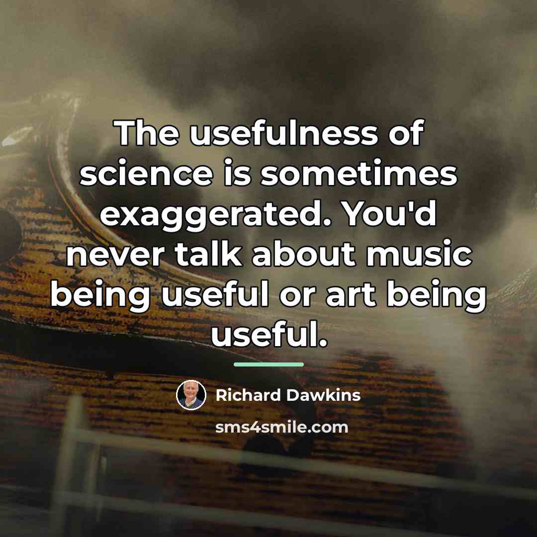“The usefulness of science is sometimes exaggerated. You'd never talk…” quote by Richard Dawkins