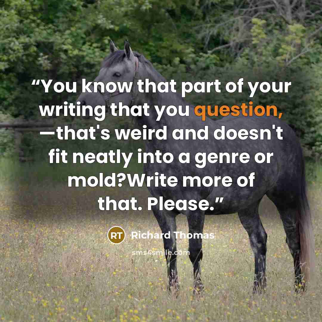 “You know that part of your writing that you question, —that's weird and doesn't fit neatly into a genre or mold?Write more of that. Please.” quote by Richard Thomas