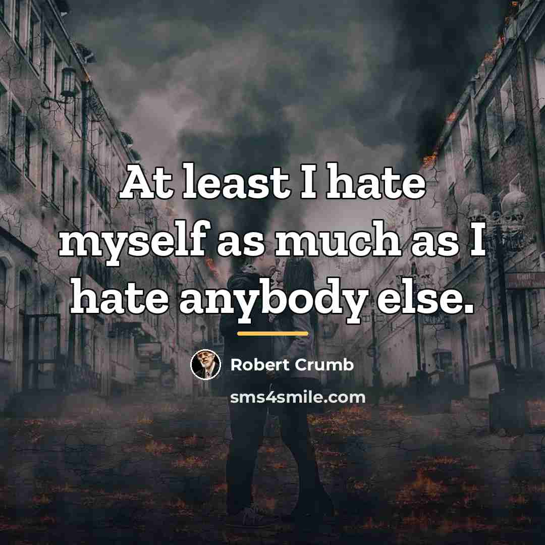 “At least I hate myself as much as I hate…” quote by Robert Crumb