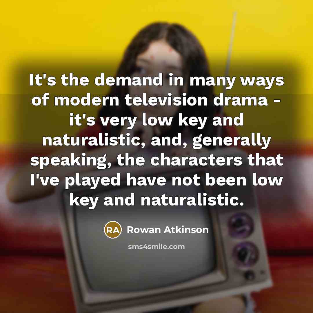 “It's the demand in many ways of modern television drama…” quote by Rowan Atkinson