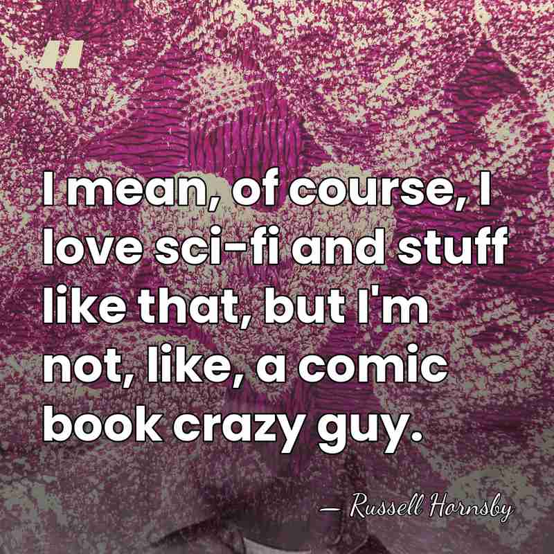 I mean, of course, I love sci-fi and stuff like that, but&hellip; - Russell Hornsby