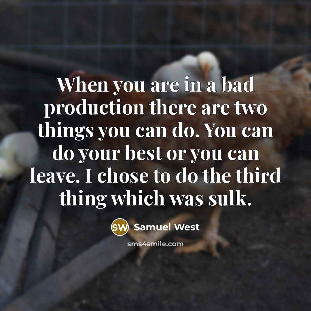 “When you are in a bad production there are two things you can do. You can do your best or you can leave. I chose to do the third thing which was sulk.” quote by Samuel West