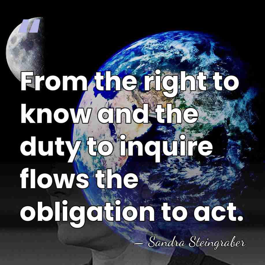 From the right to know and the duty to inquire flows the&hellip; - Sandra Steingraber