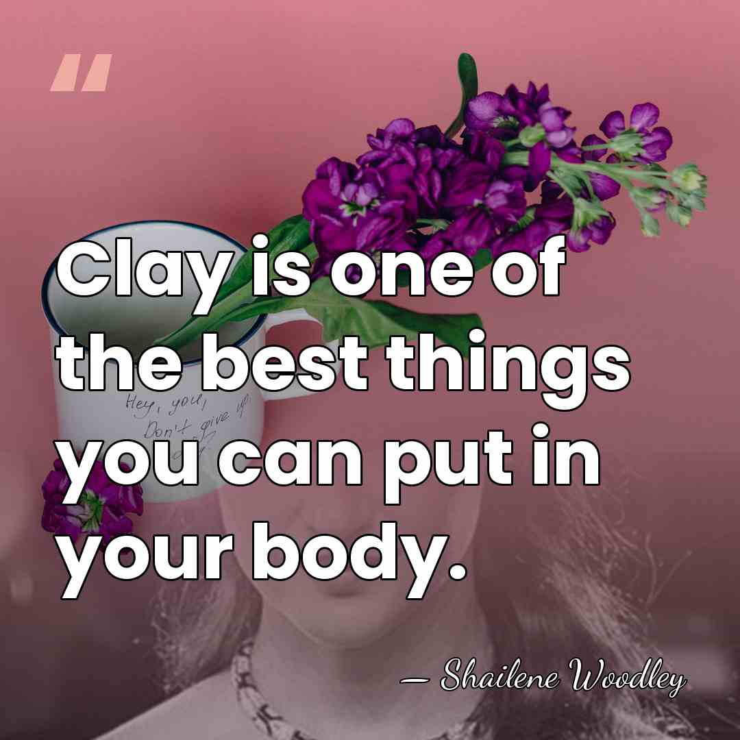 Clay is one of the best things you can put in your&hellip; - Shailene Woodley