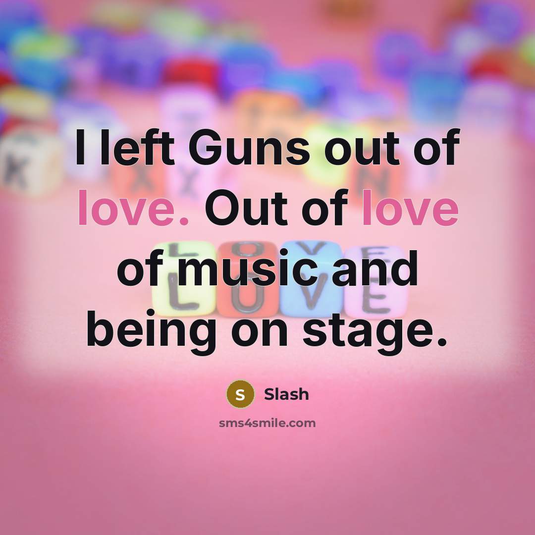 “I left Guns out of love. Out of love of music and being on stage.” quote by Slash