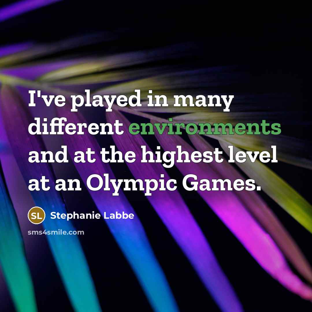 “I've played in many different environments and at the highest level at an Olympic Games.” quote by Stephanie Labbe
