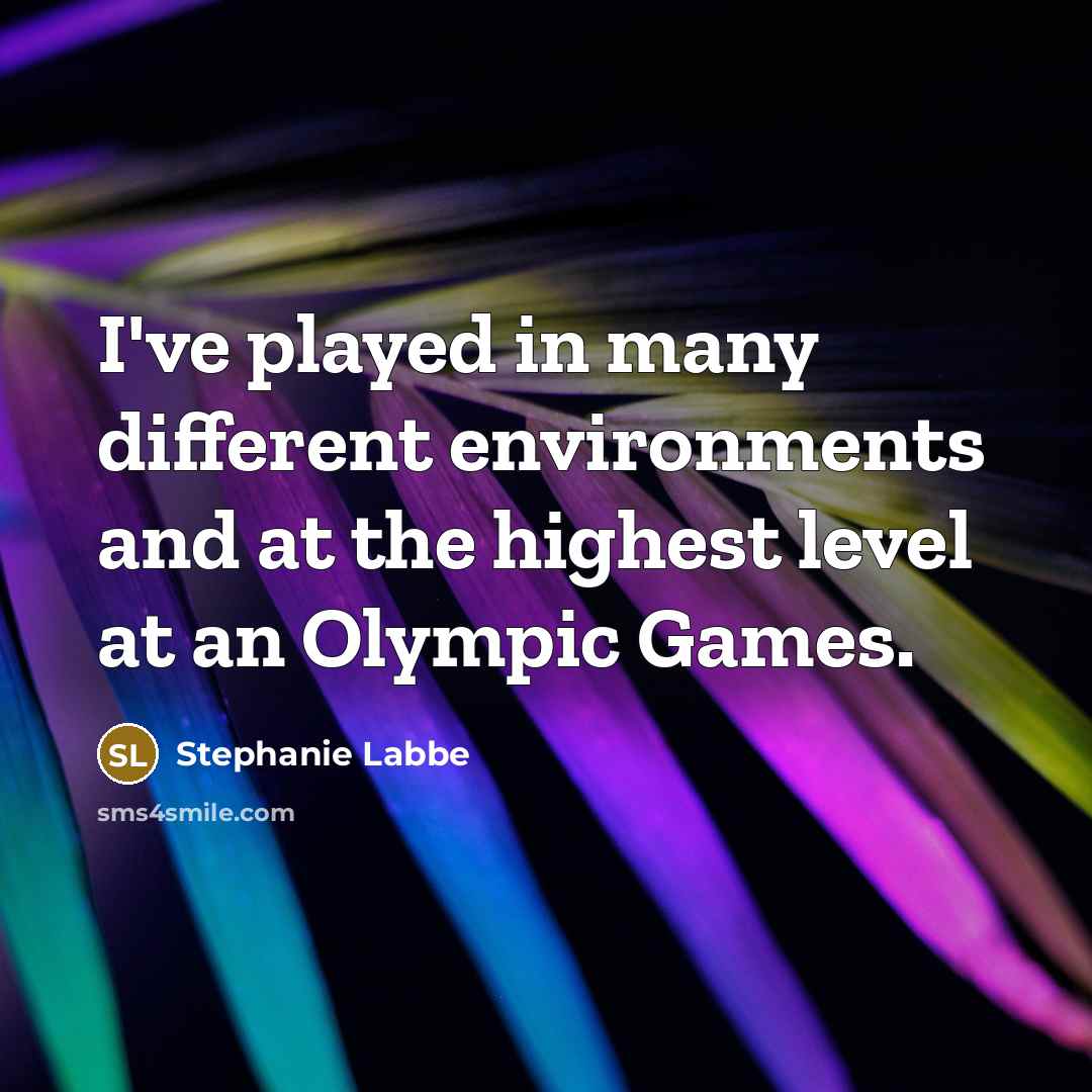 “I've played in many different environments and at the highest…” quote by Stephanie Labbe