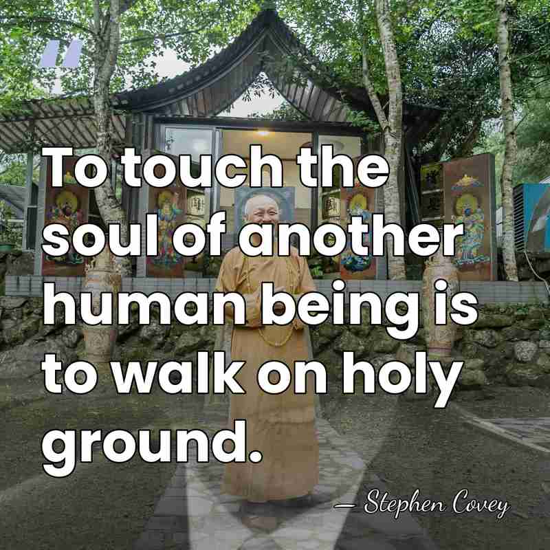 To touch the soul of another human being is to walk on&hellip; - Stephen Covey