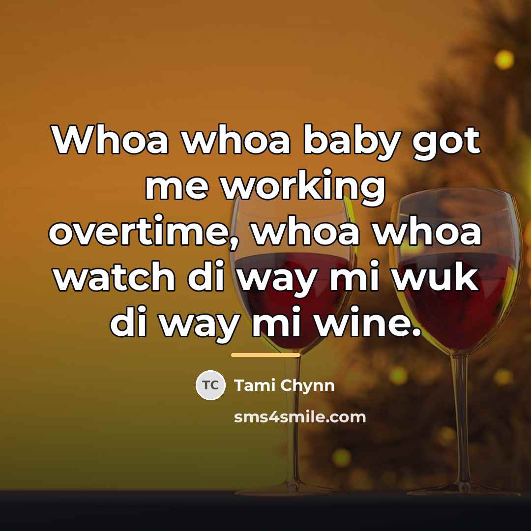 “Whoa whoa baby got me working overtime, whoa whoa watch…” quote by Tami Chynn