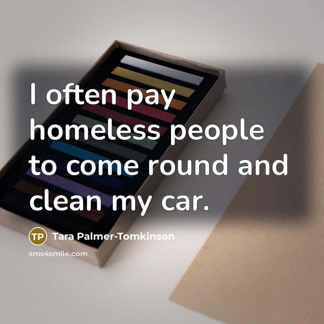 “I often pay homeless people to come round and clean my car.” quote by Tara Palmer-Tomkinson