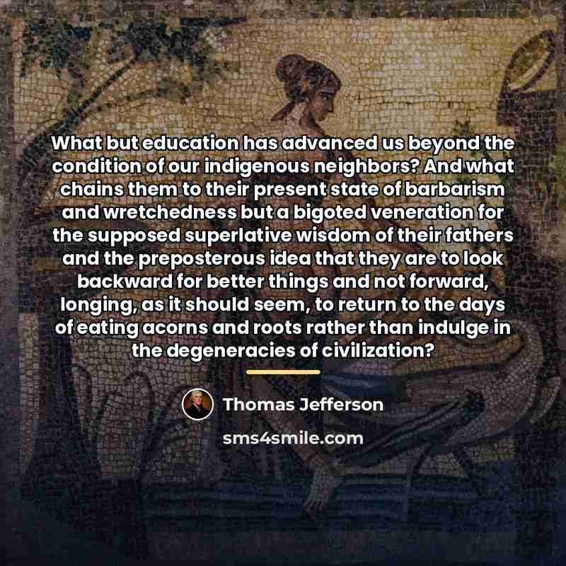 “What but education has advanced us beyond the condition of…” quote by Thomas Jefferson