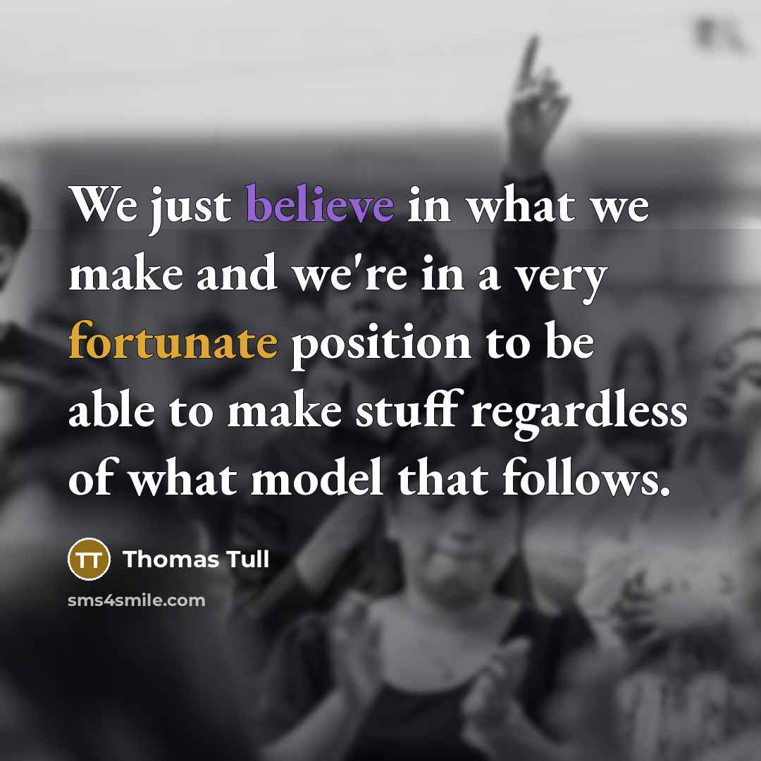 “We just believe in what we make and we're in…” quote by Thomas Tull