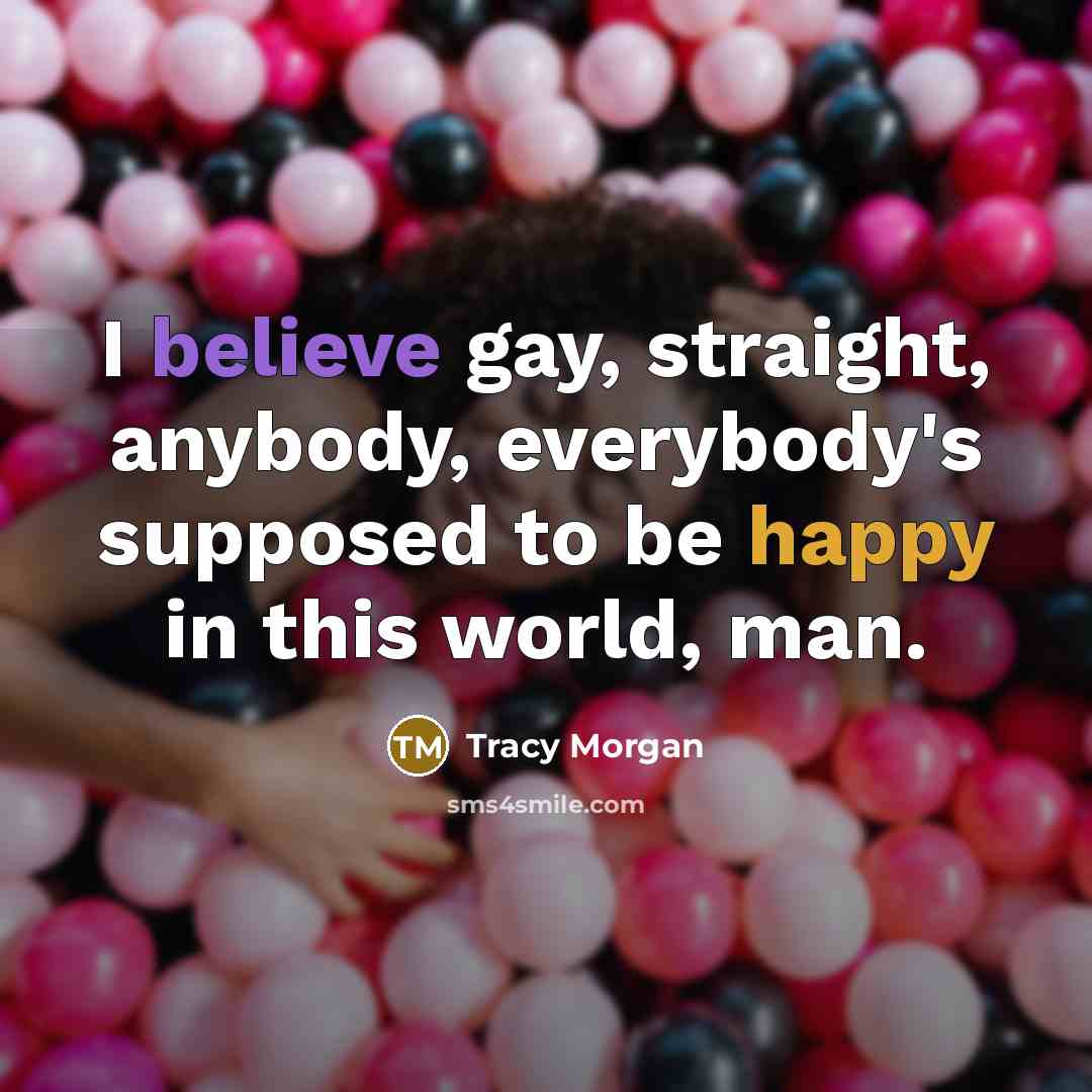 “I believe gay, straight, anybody, everybody's supposed to be happy…” quote by Tracy Morgan