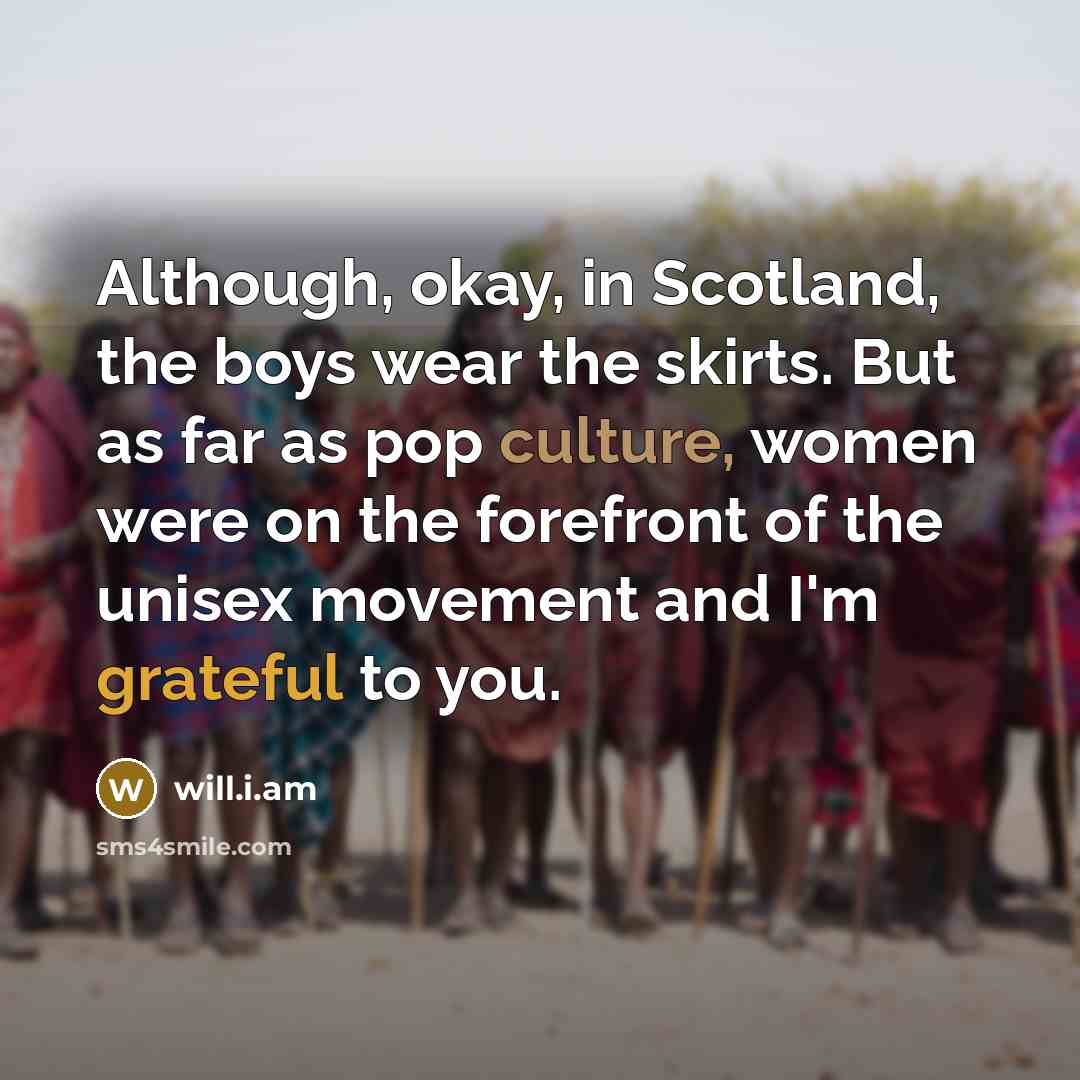 “Although, okay, in Scotland, the boys wear the skirts. But…” quote by will.i.am