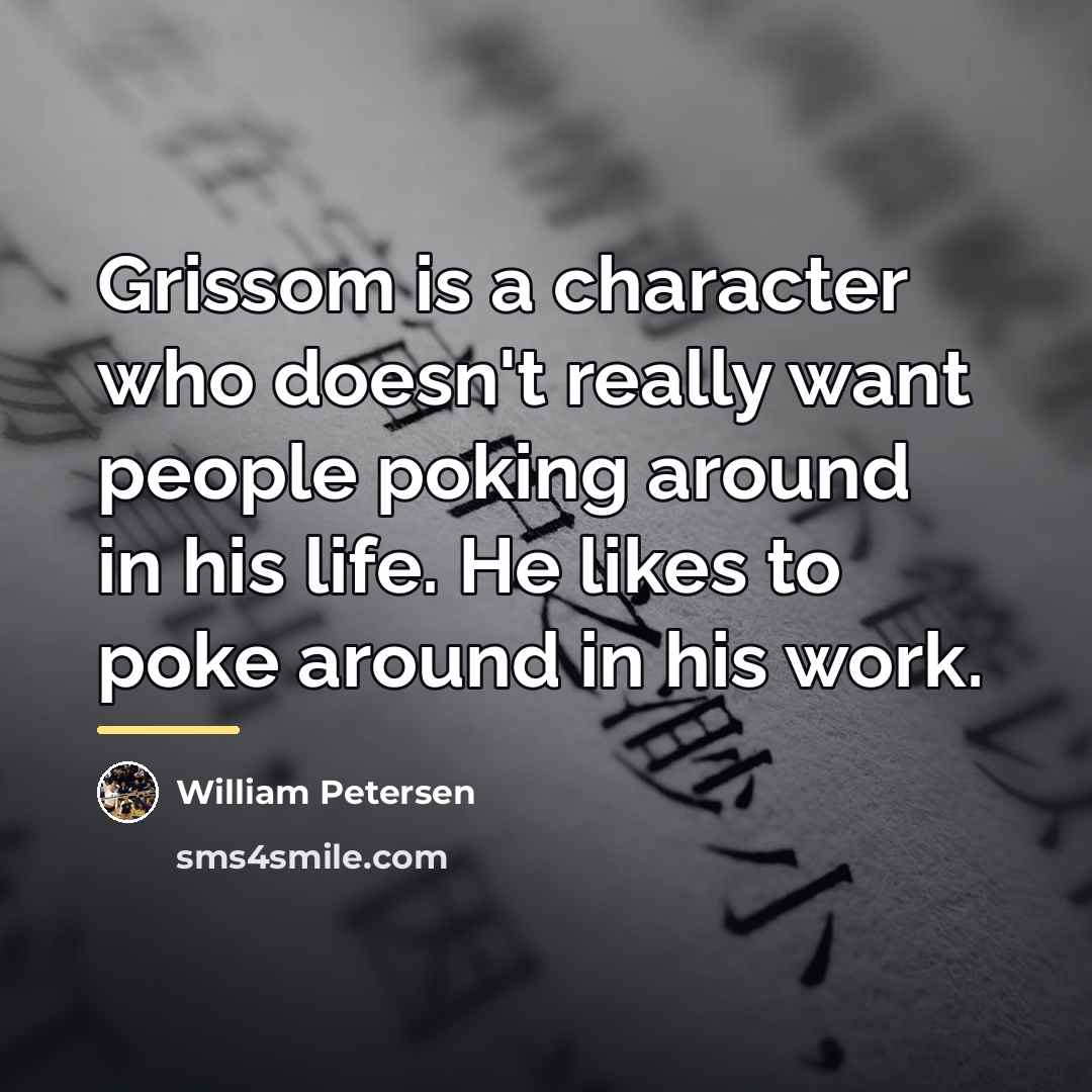 “Grissom is a character who doesn't really want people poking…” quote by William Petersen
