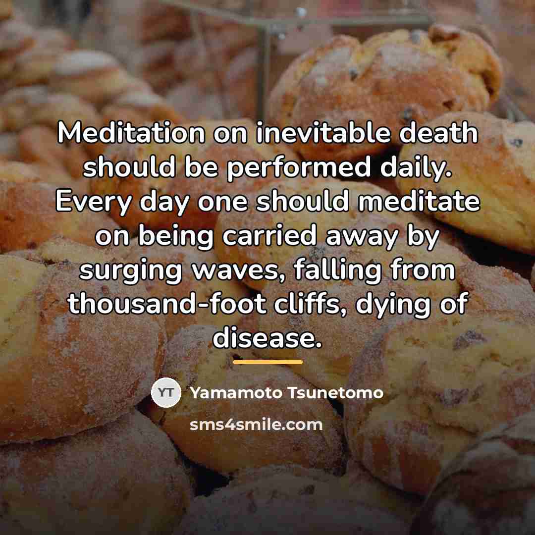 “Meditation on inevitable death should be performed daily. Every day…” quote by Yamamoto Tsunetomo