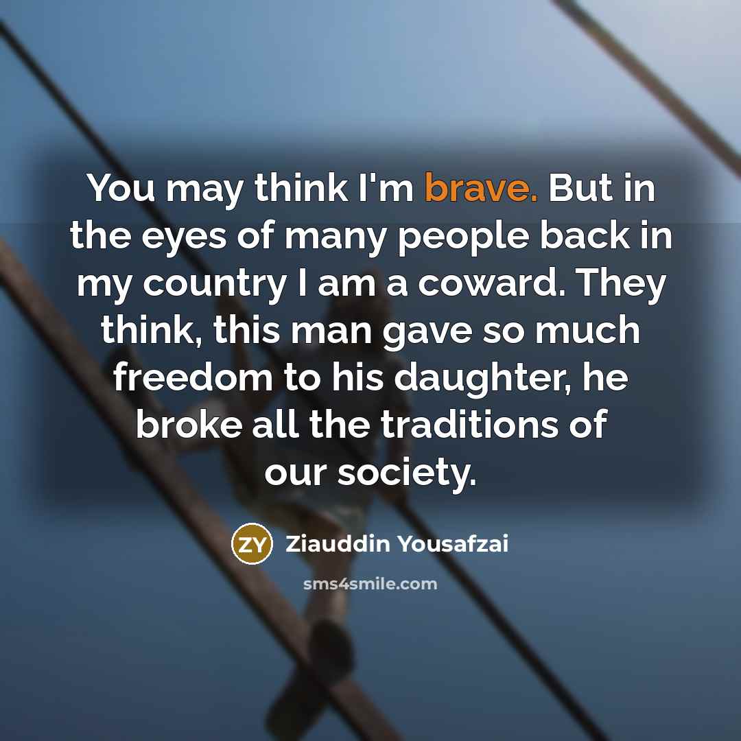 “You may think I'm brave. But in the eyes of…” quote by Ziauddin Yousafzai