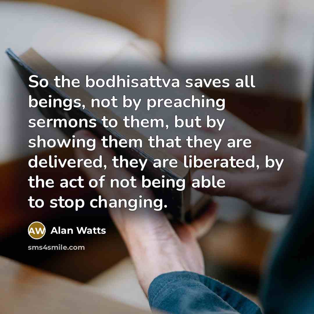 “So the bodhisattva saves all beings, not by preaching sermons…” quote by Alan Watts