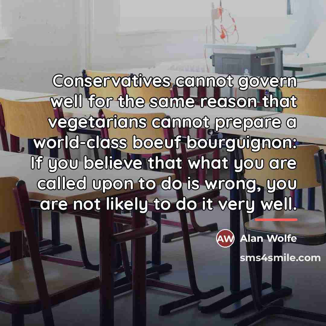 “Conservatives cannot govern well for the same reason that vegetarians…” quote by Alan Wolfe