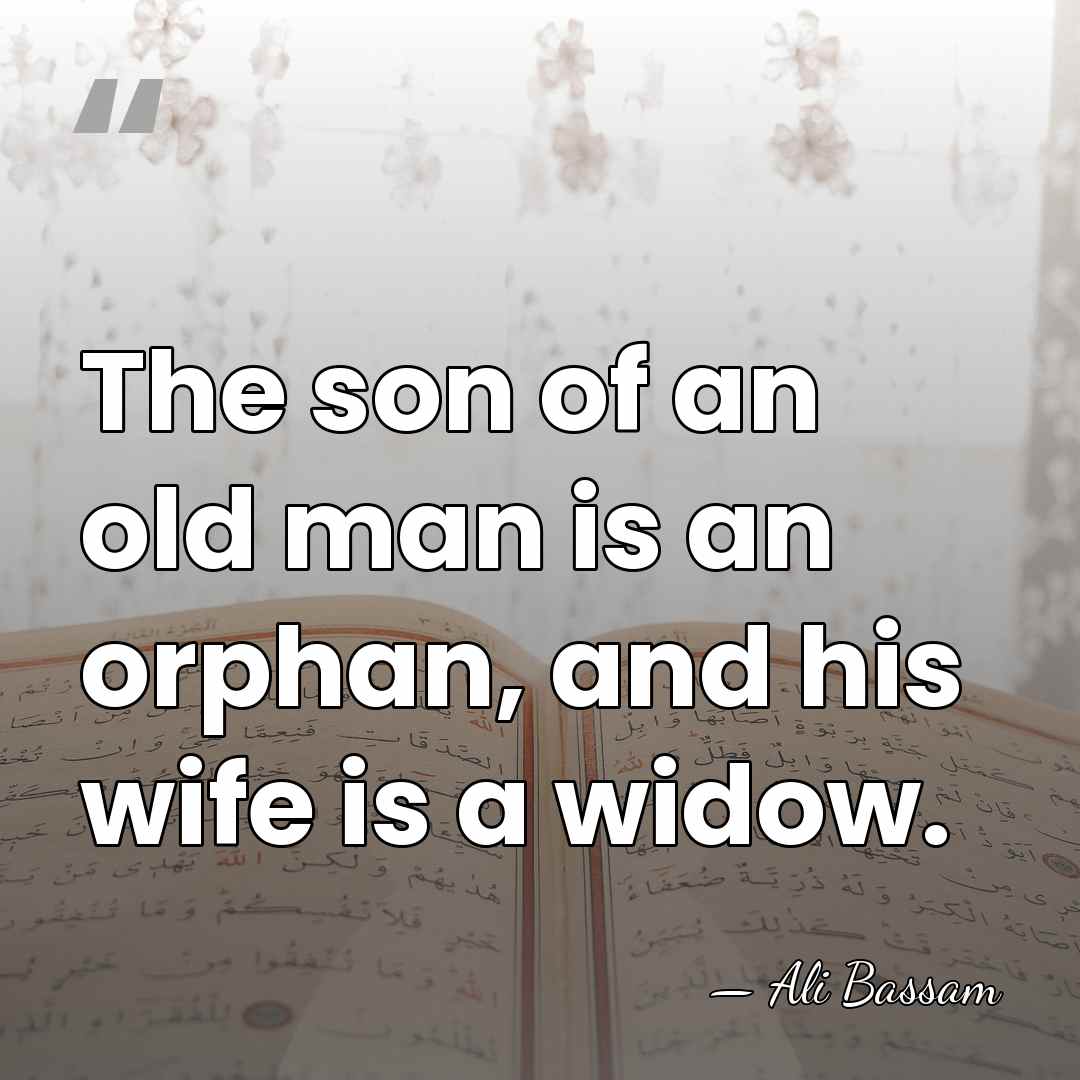 The son of an old man is an orphan, and his wife&hellip; - Ali Bassam