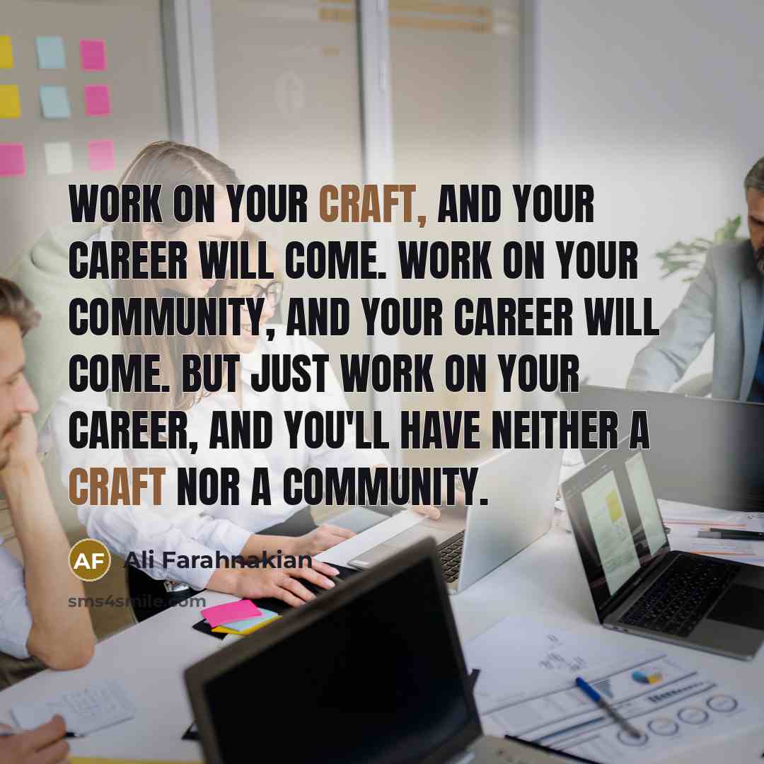 “Work on your craft, and your career will come. Work…” quote by Ali Farahnakian